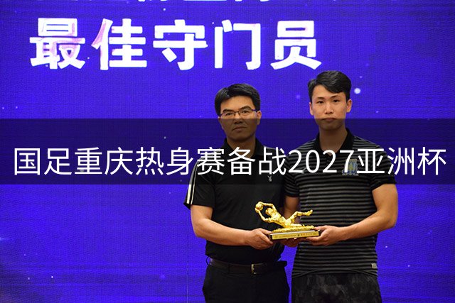 国足重庆热身赛备战2027亚洲杯