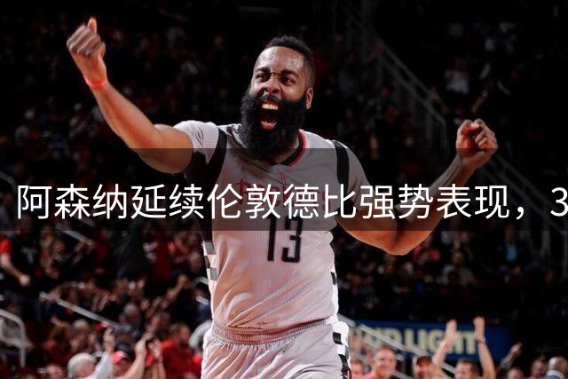 阿森纳延续伦敦德比强势表现，30战仅1负